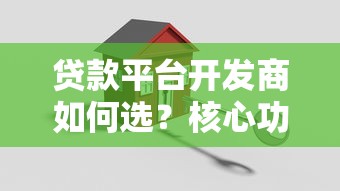 贷款平台开发商如何选？核心功能与避坑指南
