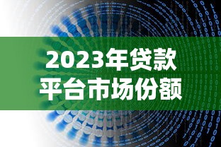 2023年贷款平台市场份额解析及理财选择指南