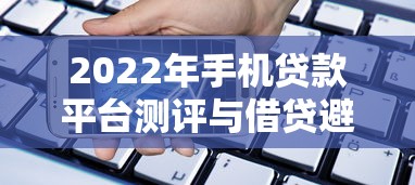 2022年手机贷款平台测评与借贷避坑指南