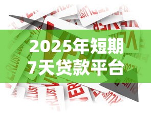 2025年短期7天贷款平台推荐：安全可靠、灵活周转的借款渠道