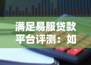满足易服贷款平台评测:如何高效理财与避坑指南 满足易服贷款平台评测:如何高效理财与避坑指南