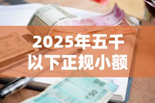 2025年五千以下正规小额贷款平台推荐：快速下款、低息安全