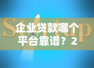 企业贷款哪个平台靠谱?2025年最全申请指南 企业贷款哪个平台靠谱?2025年最全申请指南