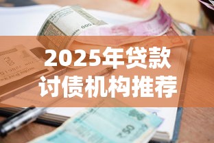 2025年贷款讨债机构推荐：合规催收平台盘点与避坑指南