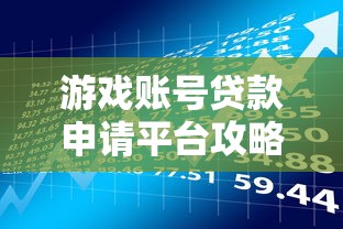 游戏账号贷款申请平台攻略：如何安全借贷与理财
