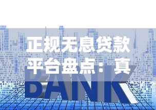 正规无息贷款平台盘点：真实存在的零利息渠道解析