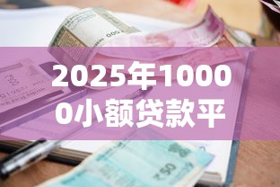 2025年10000小额贷款平台推荐：低息正规渠道全解析