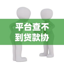 平台查不到贷款协议怎么办？贷款用户必知的应对方法