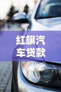 红旗汽车贷款平台：低息购车与理财方案全解析