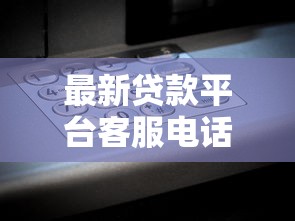 最新贷款平台客服电话大全：一键解决还款难题