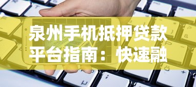 泉州手机抵押贷款平台指南：快速融资与风险应对策略