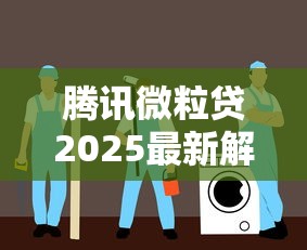 腾讯微粒贷2025最新解析：安全借贷与理财指南