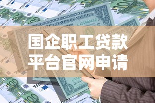 国企职工贷款平台官网申请指南：低息产品与避坑技巧