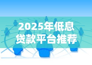 2025年低息贷款平台推荐：度小满、微粒贷等靠谱渠道实测对比