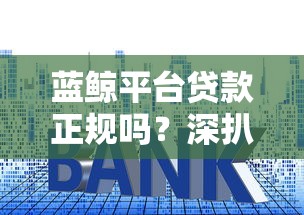 蓝鲸平台贷款正规吗？深扒背后风险与真实用户遭遇