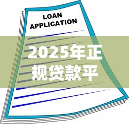 2025年正规贷款平台推荐：安全可靠的借款渠道解析