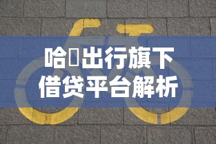 哈啰出行旗下借贷平台解析：正规网贷服务与用户真实体验