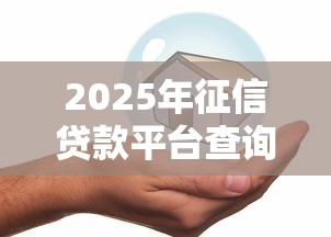 2025年征信贷款平台查询全指南：安全借贷必看