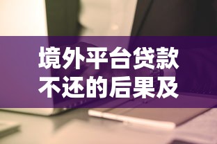 境外平台贷款不还的后果及应对策略