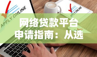 网络贷款平台申请指南：从选平台到避坑全攻略