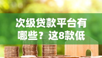 次级贷款平台有哪些？这8款低门槛软件真实测评