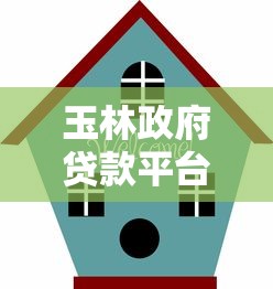 玉林政府贷款平台最新指南：低息融资渠道全解析