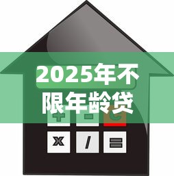 2025年不限年龄贷款平台推荐：正规低息借款渠道盘点