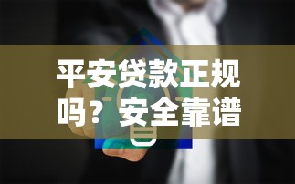 平安贷款正规吗？安全靠谱的贷款平台深度解析