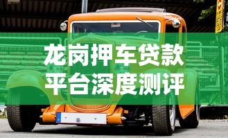 龙岗押车贷款平台深度测评：安全高效的车抵贷攻略