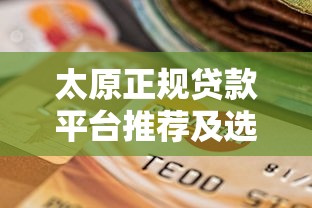太原正规贷款平台推荐及选择指南