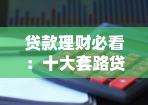 贷款理财必看:十大套路贷款平台避坑指南 贷款理财必看:十大套路贷款平台避坑指南