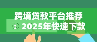 跨境贷款平台推荐：2025年快速下款攻略