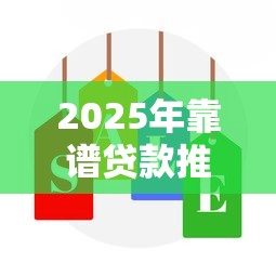 2025年靠谱贷款推广平台推荐：安全选择与避坑指南