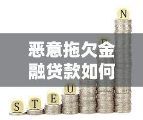 恶意拖欠金融贷款如何影响理财规划及应对策略