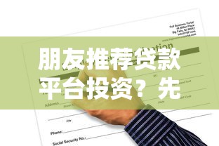 朋友推荐贷款平台投资？先看清这三大风险与应对策略
