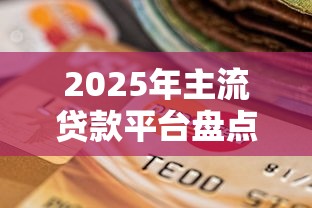 2025年主流贷款平台盘点及选择指南