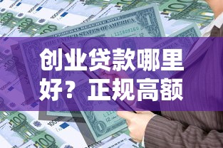 创业贷款哪里好？正规高额度平台推荐攻略