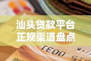 汕头贷款平台正规渠道盘点及选择指南 汕头贷款平台正规渠道盘点及选择指南