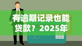 有逾期记录也能贷款？2025年靠谱平台推荐与避坑指南