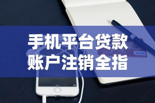 手机平台贷款账户注销全指南：步骤详解与注意事项