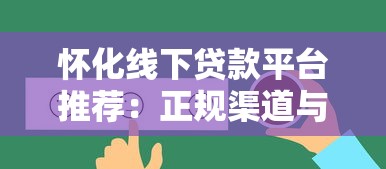 怀化线下贷款平台推荐：正规渠道与选择攻略