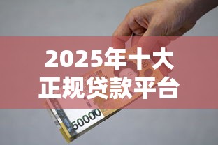 2025年十大正规贷款平台测评：资质利率全面解析