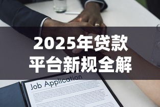 2025年贷款平台新规全解析：合规借贷与风险防范指南