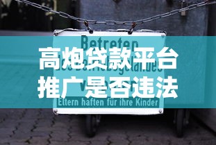 高炮贷款平台推广是否违法？法律风险与合规指南