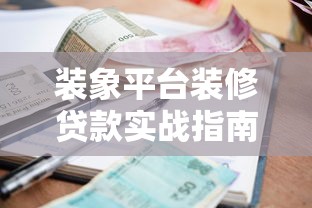 装象平台装修贷款实战指南：利率对比+还款策略详解
