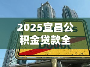 2025宜昌公积金贷款全攻略：官网服务详解与理财技巧