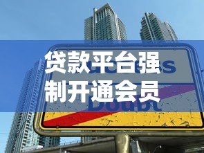 贷款平台强制开通会员乱象解析：如何避免隐形收费陷阱