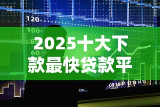 2025十大下款最快贷款平台实测推荐