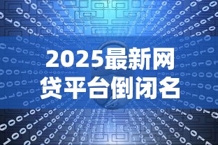 2025最新网贷平台倒闭名单查询指南：如何规避风险保护资产
