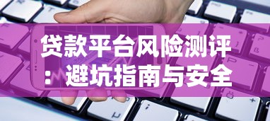 贷款平台风险测评：避坑指南与安全借款技巧